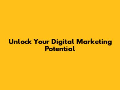Unlock Your Digital Marketing Potential