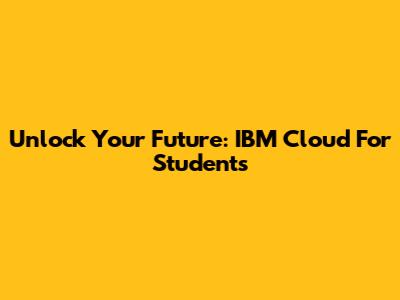 Unlock Your Future: IBM Cloud For Students