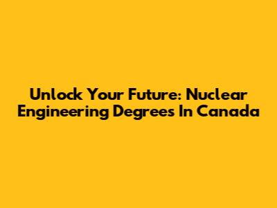 Unlock Your Future: Nuclear Engineering Degrees In Canada