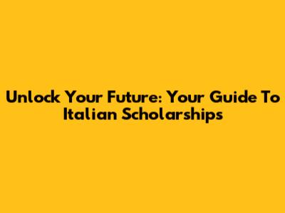 Unlock Your Future: Your Guide To Italian Scholarships