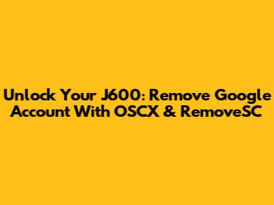 Unlock Your J600: Remove Google Account With OSCX & RemoveSC