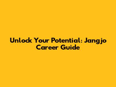 Unlock Your Potential: Jangjo Career Guide