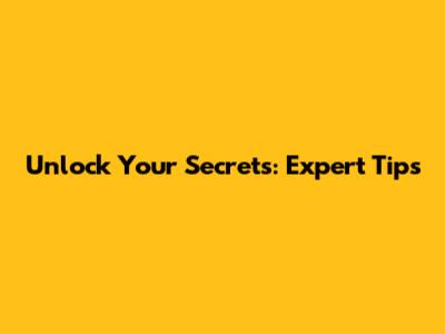 Unlock Your Secrets: Expert Tips