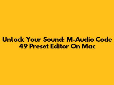 Unlock Your Sound: M-Audio Code 49 Preset Editor On Mac