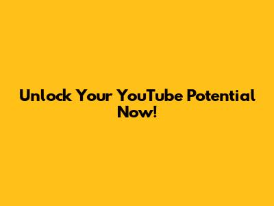 Unlock Your YouTube Potential Now!