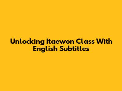 Unlocking 'Itaewon Class' With English Subtitles
