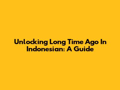 Unlocking 'Long Time Ago' In Indonesian: A Guide