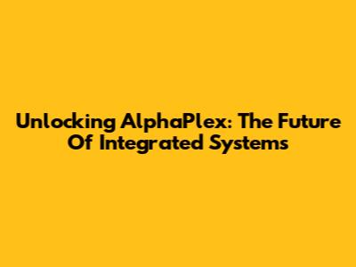 Unlocking AlphaPlex: The Future Of Integrated Systems