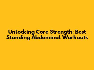 Unlocking Core Strength: Best Standing Abdominal Workouts