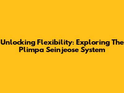 Unlocking Flexibility: Exploring The Plimpa Seinjeose System