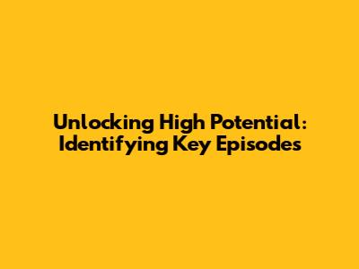 Unlocking High Potential: Identifying Key Episodes