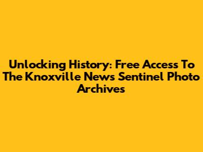 Unlocking History: Free Access To The Knoxville News Sentinel Photo Archives