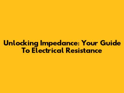 Unlocking Impedance: Your Guide To Electrical Resistance