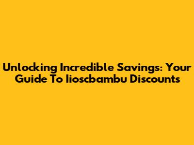 Unlocking Incredible Savings: Your Guide To Iioscbambu Discounts