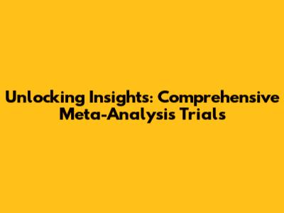 Unlocking Insights: Comprehensive Meta-Analysis Trials