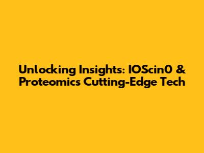 Unlocking Insights: IOScin0 & Proteomics' Cutting-Edge Tech