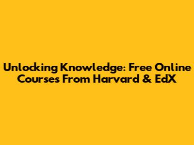 Unlocking Knowledge: Free Online Courses From Harvard & EdX