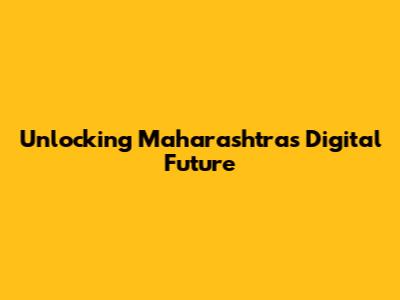 Unlocking Maharashtra's Digital Future