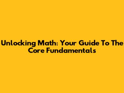 Unlocking Math: Your Guide To The Core Fundamentals