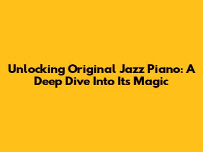 Unlocking Original Jazz Piano: A Deep Dive Into Its Magic