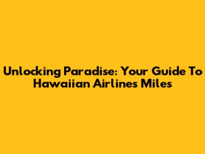Unlocking Paradise: Your Guide To Hawaiian Airlines Miles