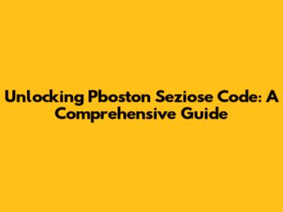 Unlocking Pboston Seziose Code: A Comprehensive Guide