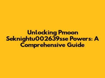 Unlocking Pmoon Seknightu002639sse Powers: A Comprehensive Guide