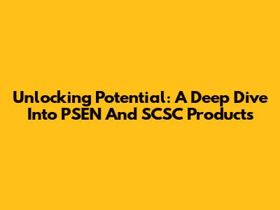 Unlocking Potential: A Deep Dive Into PSEN And SCSC Products