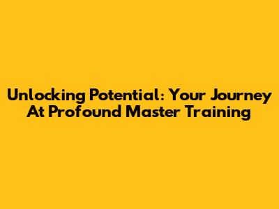 Unlocking Potential: Your Journey At Profound Master Training