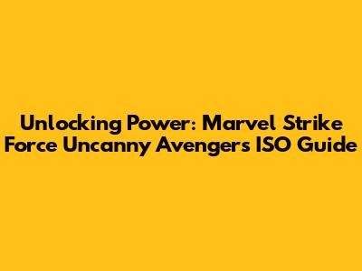 Unlocking Power: Marvel Strike Force Uncanny Avengers ISO Guide