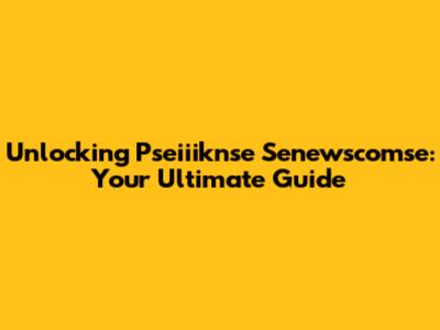 Unlocking Pseiiiknse Senewscomse: Your Ultimate Guide