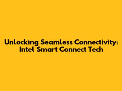 Unlocking Seamless Connectivity: Intel Smart Connect Tech