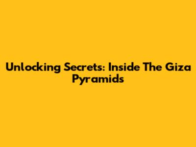 Unlocking Secrets: Inside The Giza Pyramids