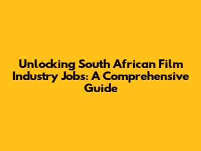 Unlocking South African Film Industry Jobs: A Comprehensive Guide