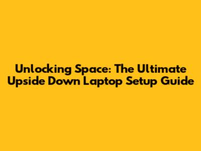 Unlocking Space: The Ultimate Upside Down Laptop Setup Guide