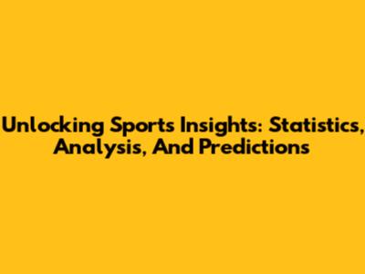 Unlocking Sports Insights: Statistics, Analysis, And Predictions