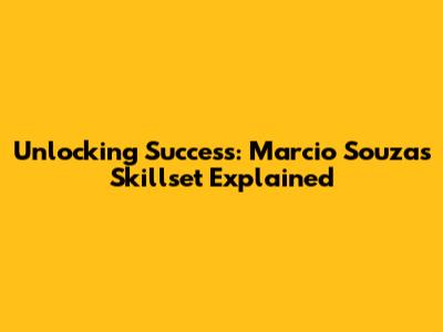 Unlocking Success: Marcio Souza's Skillset Explained