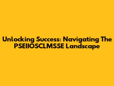 Unlocking Success: Navigating The PSEIIOSCLMSSE Landscape