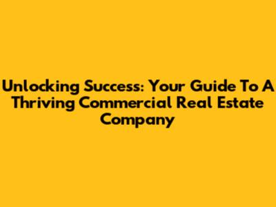 Unlocking Success: Your Guide To A Thriving Commercial Real Estate Company