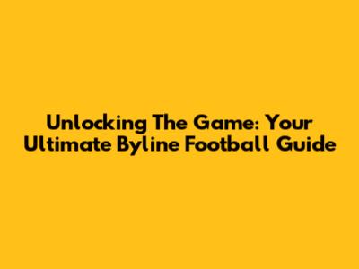 Unlocking The Game: Your Ultimate Byline Football Guide