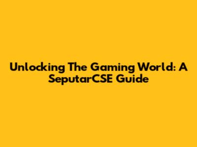 Unlocking The Gaming World: A SeputarCSE Guide