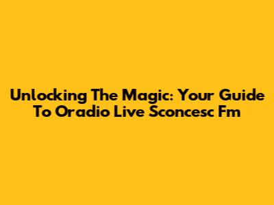 Unlocking The Magic: Your Guide To Oradio Live Sconcesc Fm