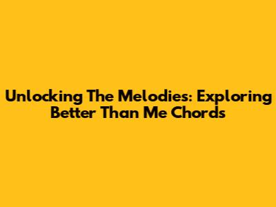 Unlocking The Melodies: Exploring 'Better Than Me' Chords