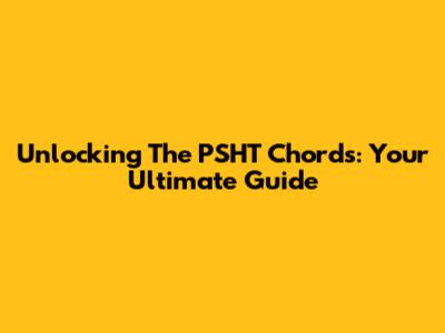 Unlocking The PSHT Chords: Your Ultimate Guide