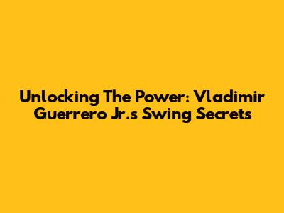 Unlocking The Power: Vladimir Guerrero Jr.'s Swing Secrets