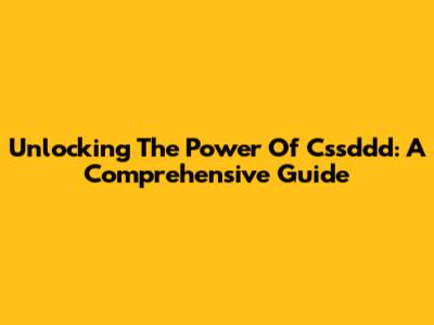 Unlocking The Power Of Cssddd: A Comprehensive Guide