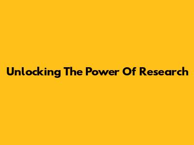 Unlocking The Power Of Research