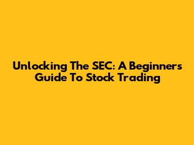 Unlocking The SEC: A Beginner's Guide To Stock Trading