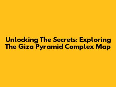 Unlocking The Secrets: Exploring The Giza Pyramid Complex Map