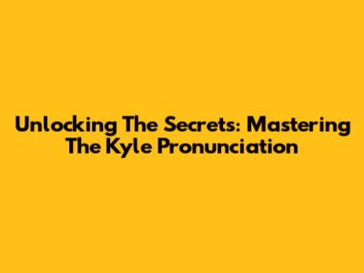 Unlocking The Secrets: Mastering The Kyle Pronunciation